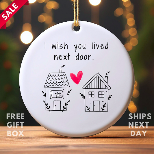 I Wish You Lived Next Door Ceramic Ornament, Gift for Friend, Friendship Gift, Keepsake Gift, Christmas Ornament, Gift For Her